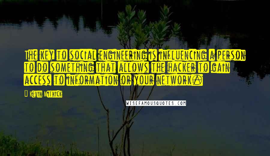 Kevin Mitnick Quotes: The key to social engineering is influencing a person to do something that allows the hacker to gain access to information or your network.