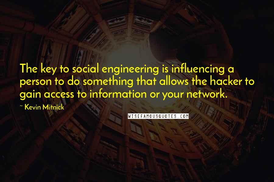 Kevin Mitnick Quotes: The key to social engineering is influencing a person to do something that allows the hacker to gain access to information or your network.