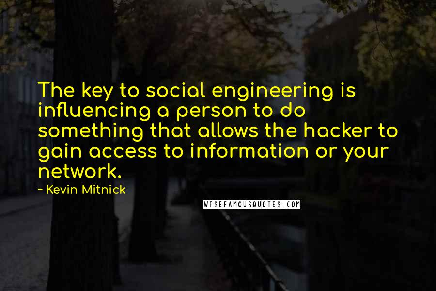 Kevin Mitnick Quotes: The key to social engineering is influencing a person to do something that allows the hacker to gain access to information or your network.