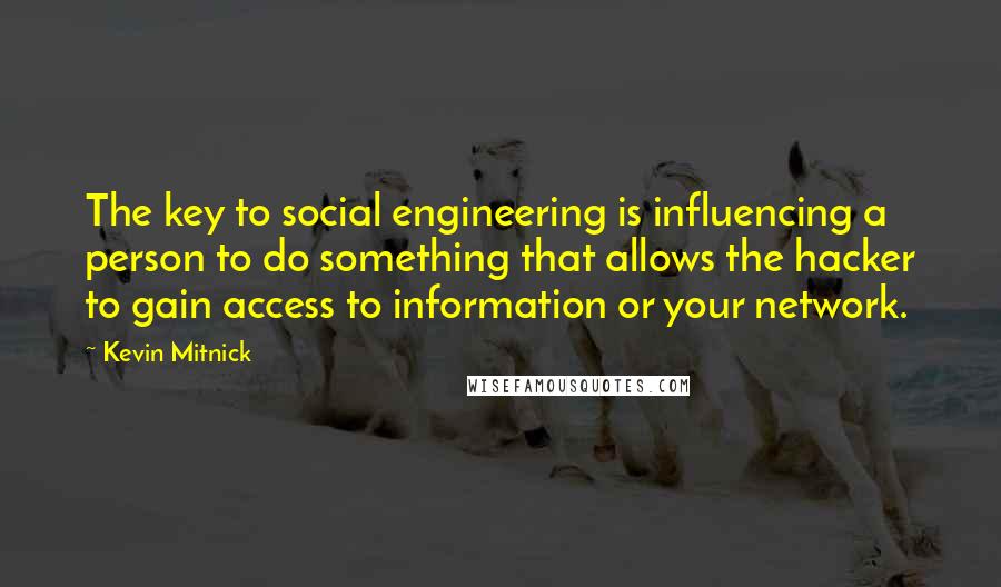 Kevin Mitnick Quotes: The key to social engineering is influencing a person to do something that allows the hacker to gain access to information or your network.