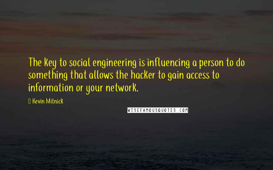 Kevin Mitnick Quotes: The key to social engineering is influencing a person to do something that allows the hacker to gain access to information or your network.