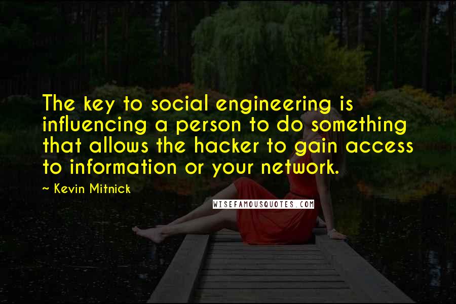 Kevin Mitnick Quotes: The key to social engineering is influencing a person to do something that allows the hacker to gain access to information or your network.