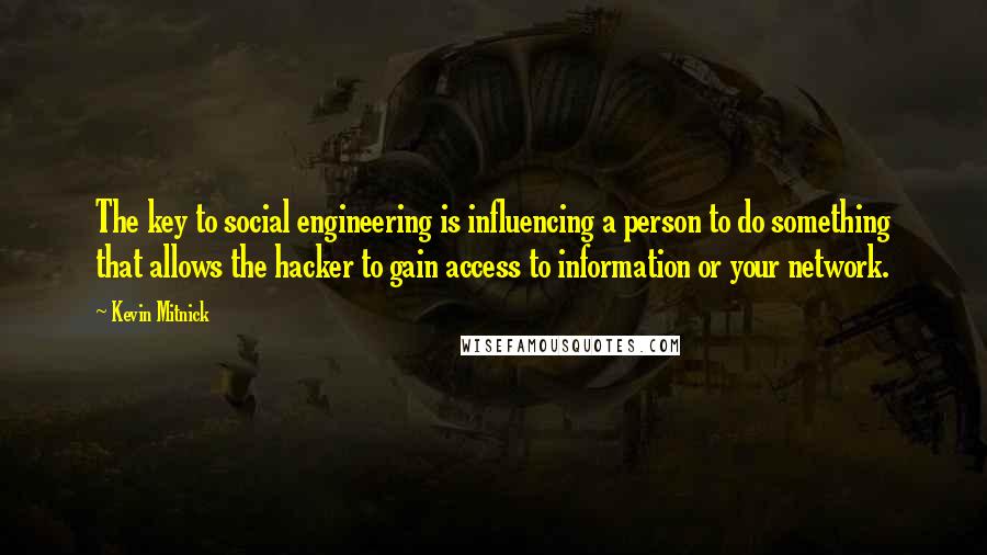 Kevin Mitnick Quotes: The key to social engineering is influencing a person to do something that allows the hacker to gain access to information or your network.