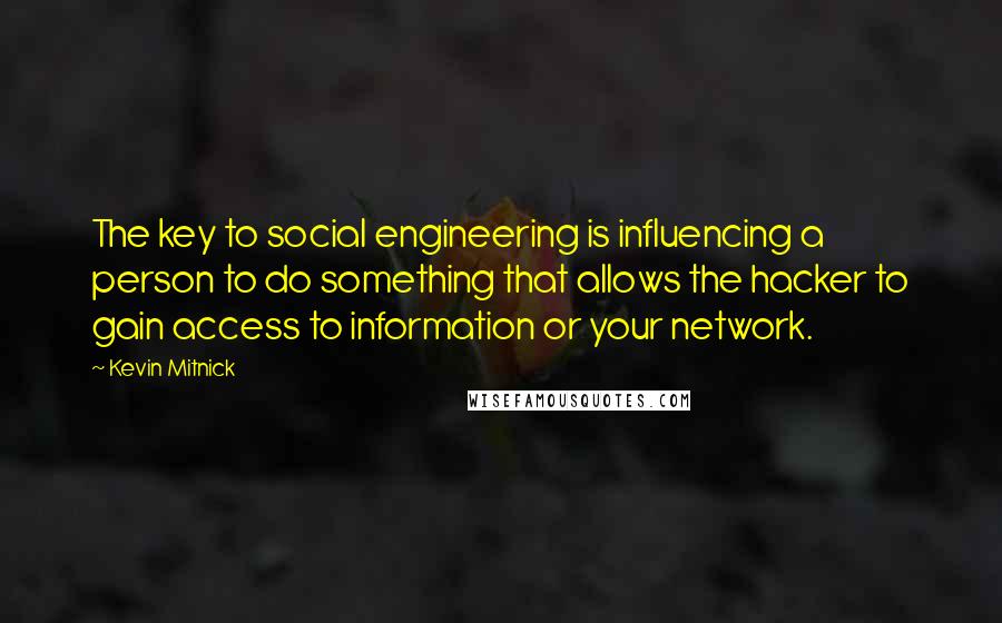 Kevin Mitnick Quotes: The key to social engineering is influencing a person to do something that allows the hacker to gain access to information or your network.