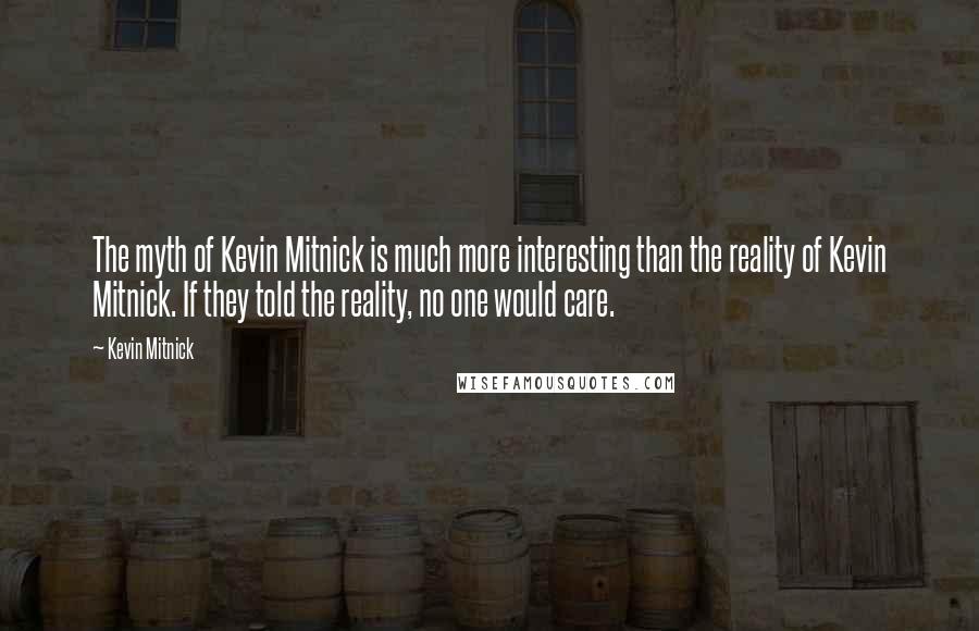 Kevin Mitnick Quotes: The myth of Kevin Mitnick is much more interesting than the reality of Kevin Mitnick. If they told the reality, no one would care.