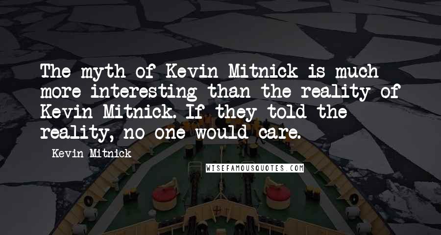 Kevin Mitnick Quotes: The myth of Kevin Mitnick is much more interesting than the reality of Kevin Mitnick. If they told the reality, no one would care.