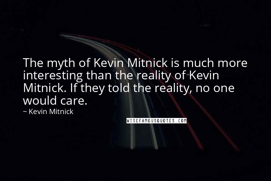 Kevin Mitnick Quotes: The myth of Kevin Mitnick is much more interesting than the reality of Kevin Mitnick. If they told the reality, no one would care.