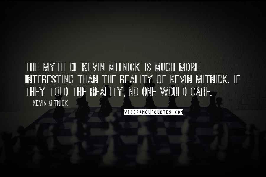 Kevin Mitnick Quotes: The myth of Kevin Mitnick is much more interesting than the reality of Kevin Mitnick. If they told the reality, no one would care.