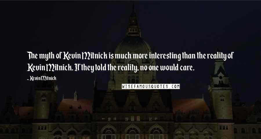 Kevin Mitnick Quotes: The myth of Kevin Mitnick is much more interesting than the reality of Kevin Mitnick. If they told the reality, no one would care.