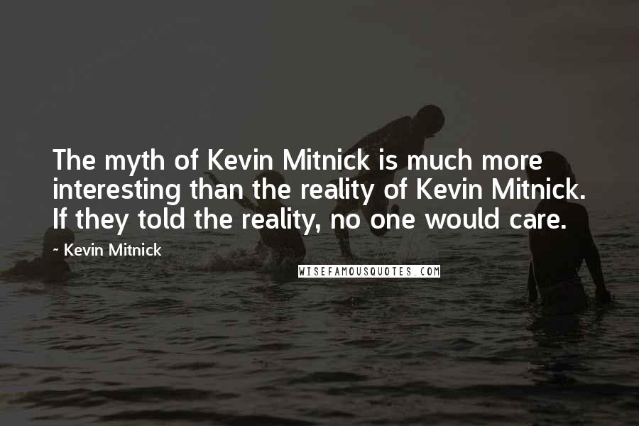 Kevin Mitnick Quotes: The myth of Kevin Mitnick is much more interesting than the reality of Kevin Mitnick. If they told the reality, no one would care.