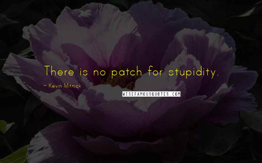 Kevin Mitnick Quotes: There is no patch for stupidity.