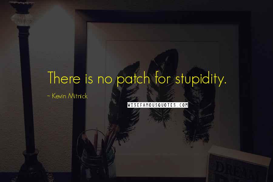 Kevin Mitnick Quotes: There is no patch for stupidity.