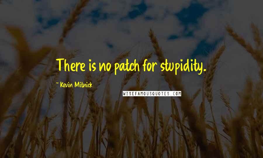 Kevin Mitnick Quotes: There is no patch for stupidity.