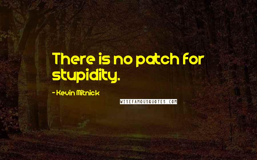 Kevin Mitnick Quotes: There is no patch for stupidity.