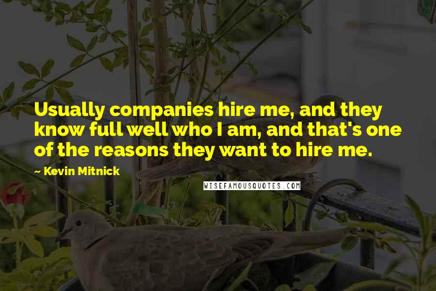Kevin Mitnick Quotes: Usually companies hire me, and they know full well who I am, and that's one of the reasons they want to hire me.