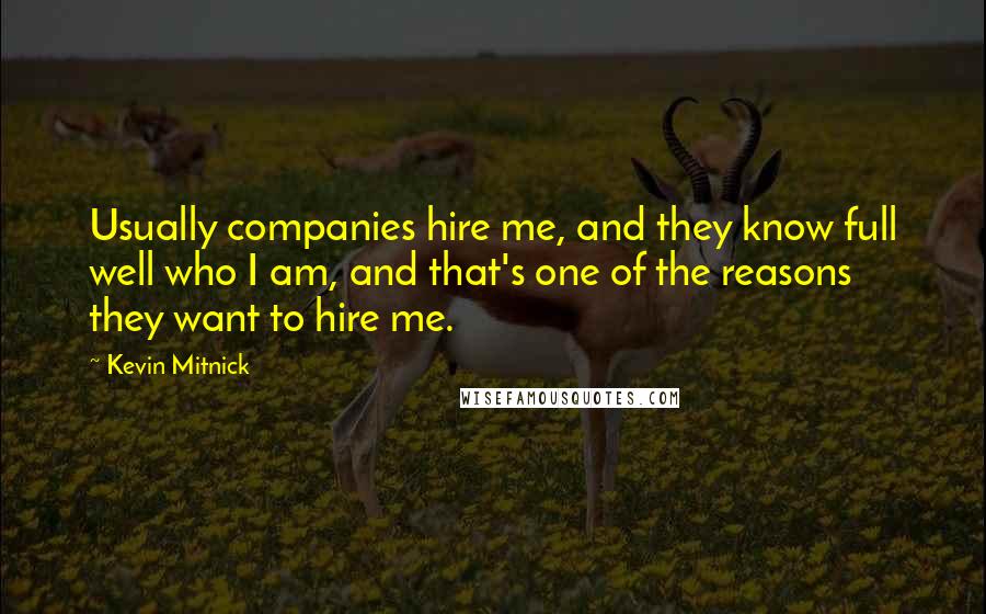 Kevin Mitnick Quotes: Usually companies hire me, and they know full well who I am, and that's one of the reasons they want to hire me.
