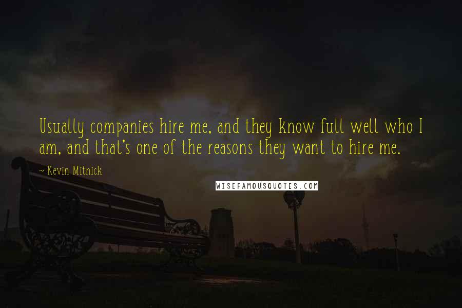 Kevin Mitnick Quotes: Usually companies hire me, and they know full well who I am, and that's one of the reasons they want to hire me.
