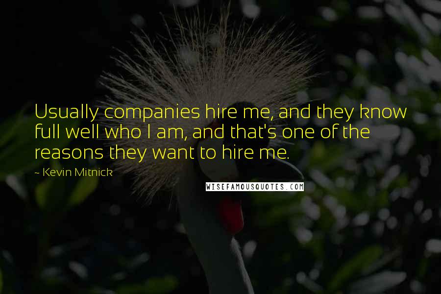 Kevin Mitnick Quotes: Usually companies hire me, and they know full well who I am, and that's one of the reasons they want to hire me.