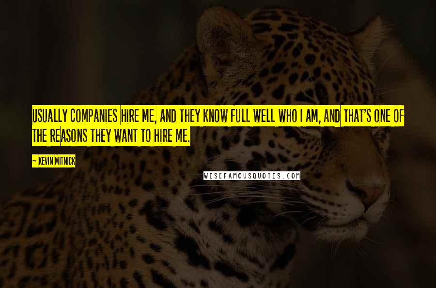 Kevin Mitnick Quotes: Usually companies hire me, and they know full well who I am, and that's one of the reasons they want to hire me.