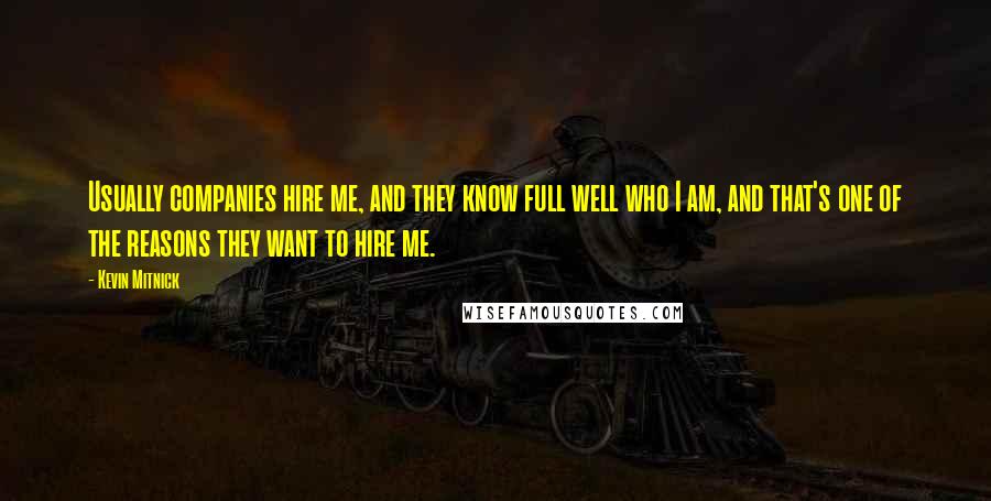 Kevin Mitnick Quotes: Usually companies hire me, and they know full well who I am, and that's one of the reasons they want to hire me.