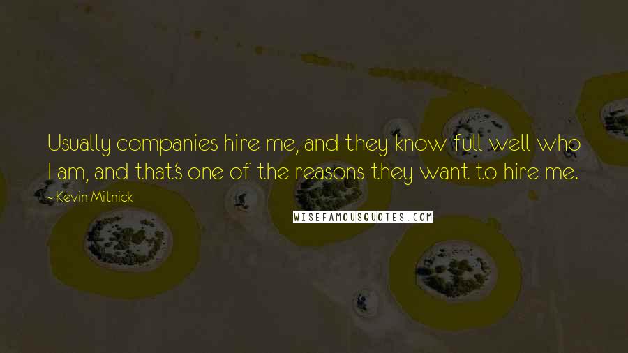 Kevin Mitnick Quotes: Usually companies hire me, and they know full well who I am, and that's one of the reasons they want to hire me.