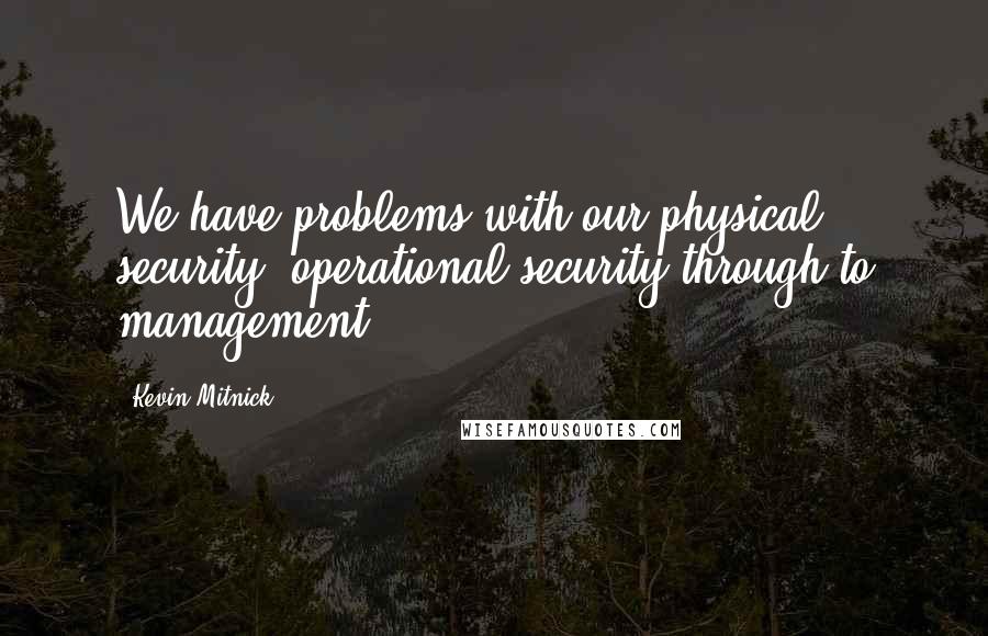 Kevin Mitnick Quotes: We have problems with our physical security, operational security through to management.