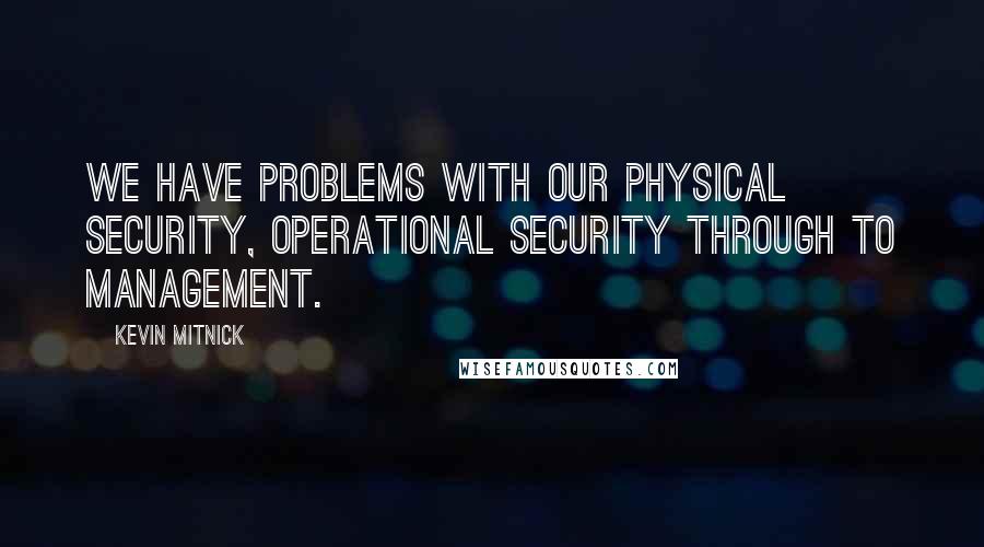 Kevin Mitnick Quotes: We have problems with our physical security, operational security through to management.