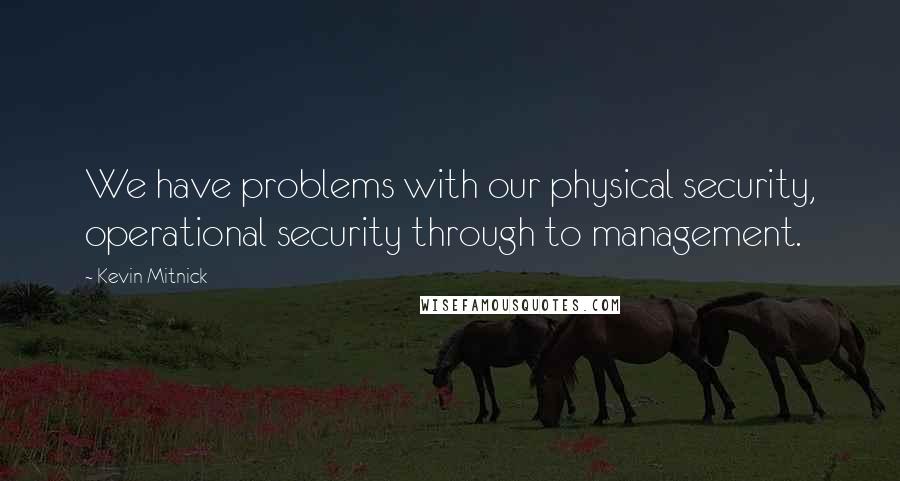 Kevin Mitnick Quotes: We have problems with our physical security, operational security through to management.