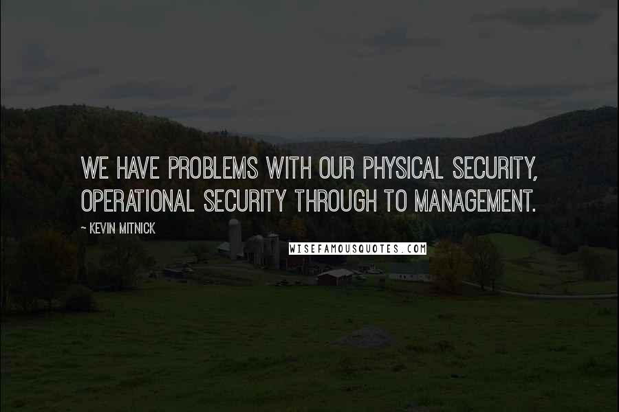 Kevin Mitnick Quotes: We have problems with our physical security, operational security through to management.