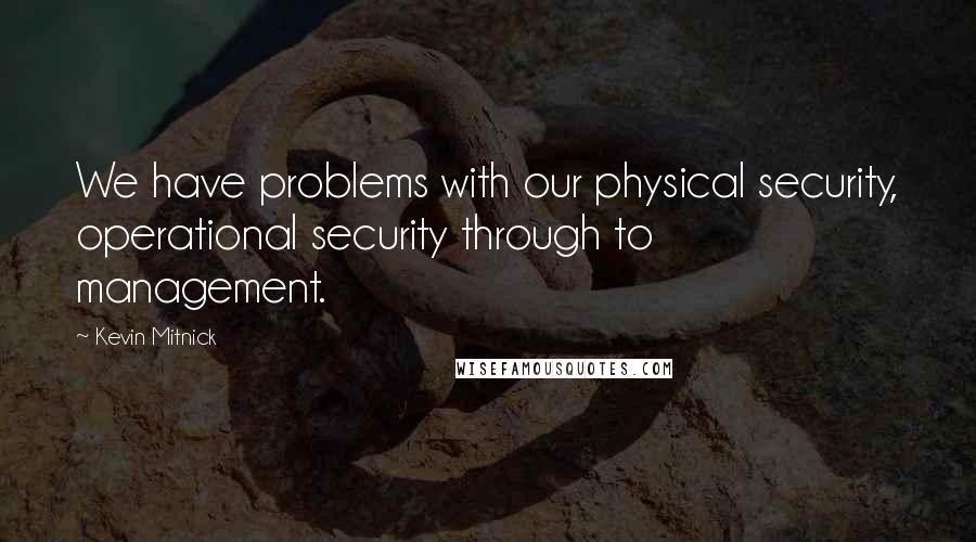 Kevin Mitnick Quotes: We have problems with our physical security, operational security through to management.