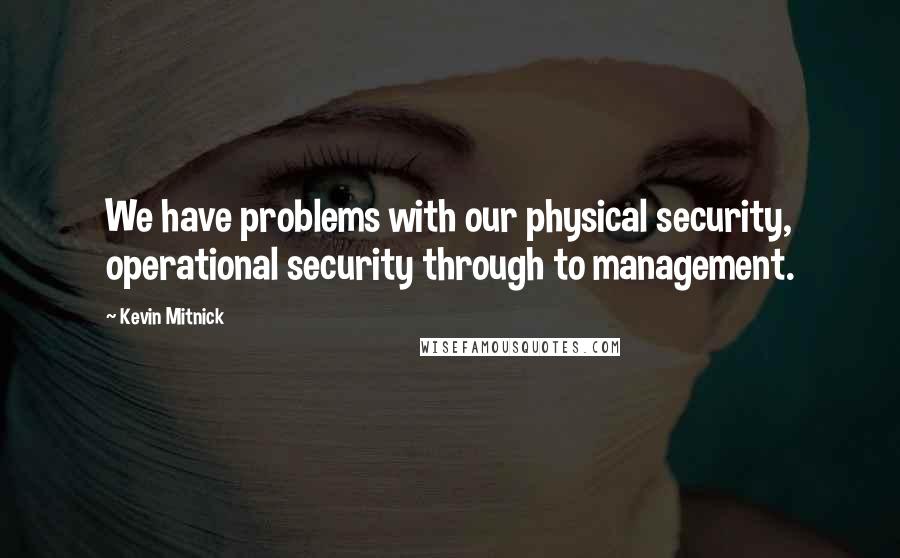 Kevin Mitnick Quotes: We have problems with our physical security, operational security through to management.