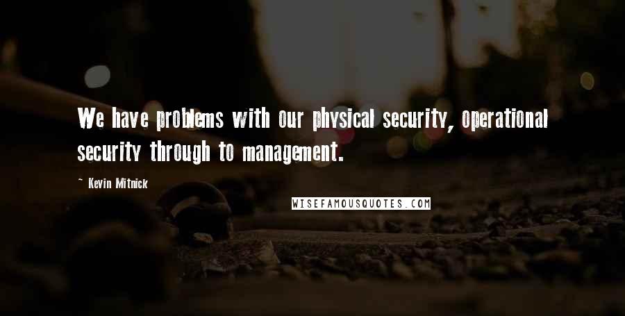 Kevin Mitnick Quotes: We have problems with our physical security, operational security through to management.