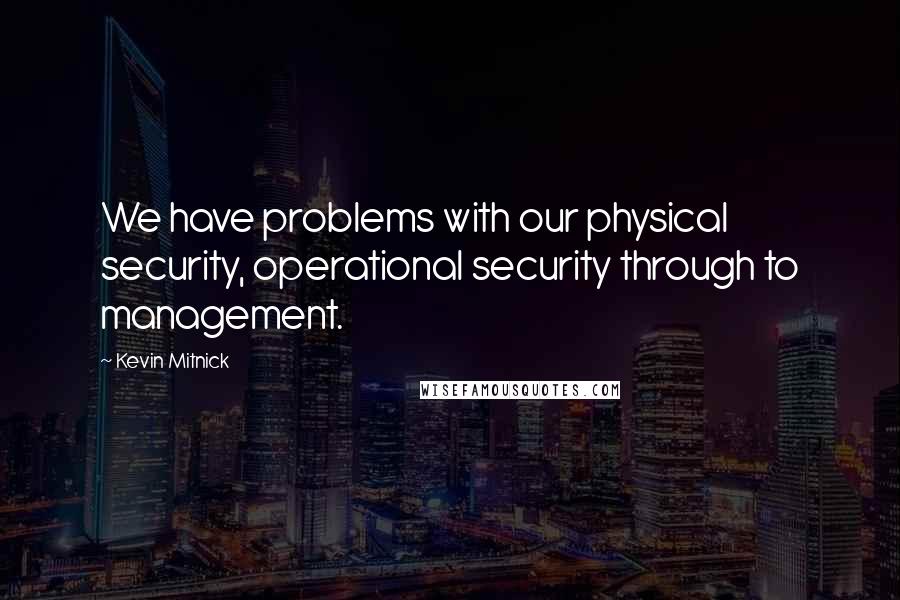 Kevin Mitnick Quotes: We have problems with our physical security, operational security through to management.