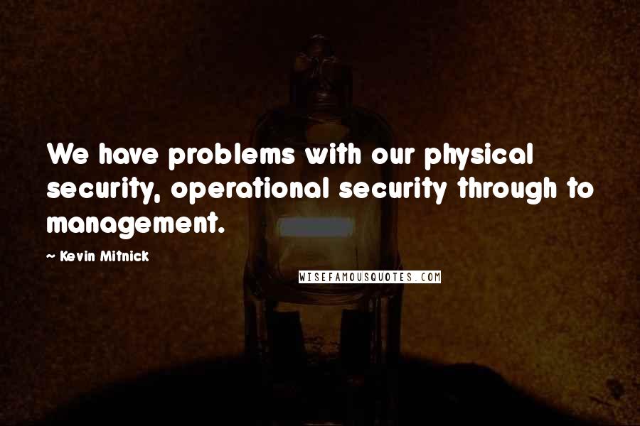 Kevin Mitnick Quotes: We have problems with our physical security, operational security through to management.