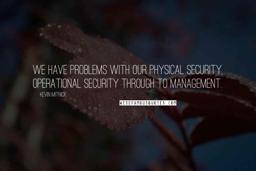 Kevin Mitnick Quotes: We have problems with our physical security, operational security through to management.