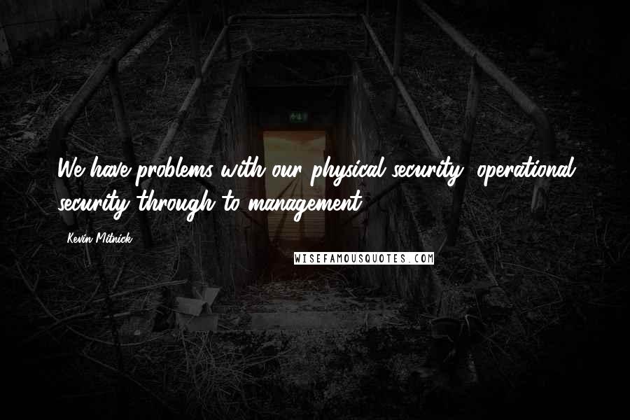 Kevin Mitnick Quotes: We have problems with our physical security, operational security through to management.