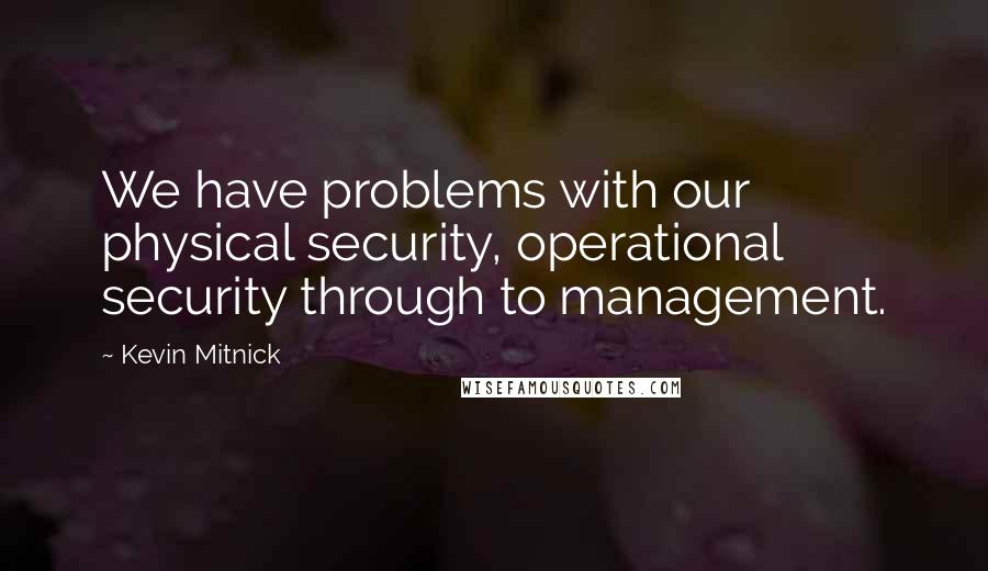 Kevin Mitnick Quotes: We have problems with our physical security, operational security through to management.