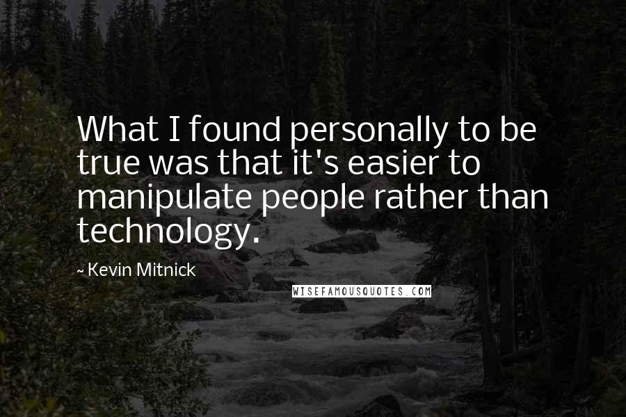 Kevin Mitnick Quotes: What I found personally to be true was that it's easier to manipulate people rather than technology.