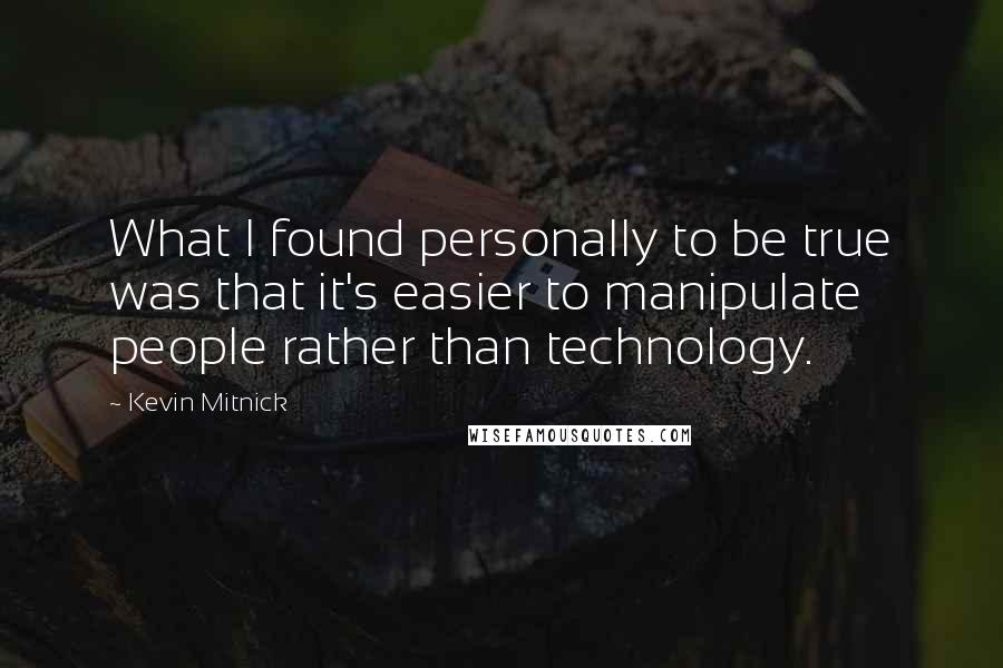 Kevin Mitnick Quotes: What I found personally to be true was that it's easier to manipulate people rather than technology.