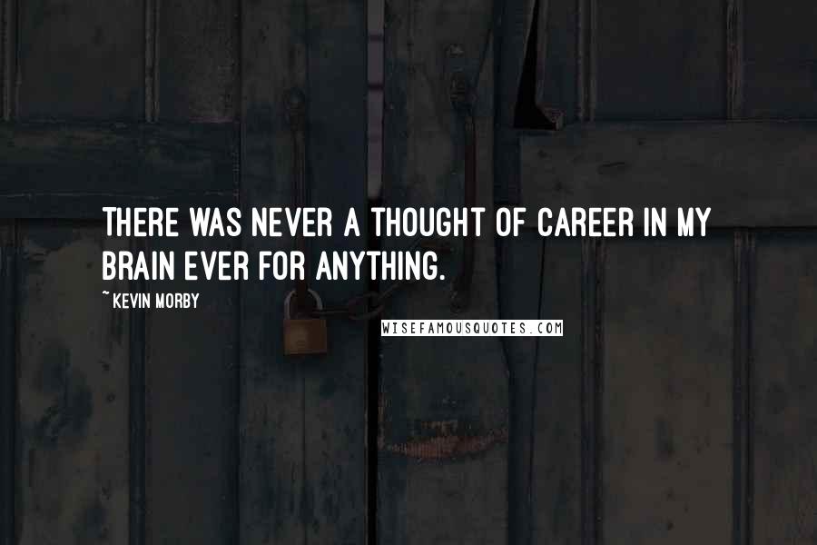 Kevin Morby Quotes: There was never a thought of career in my brain ever for anything.