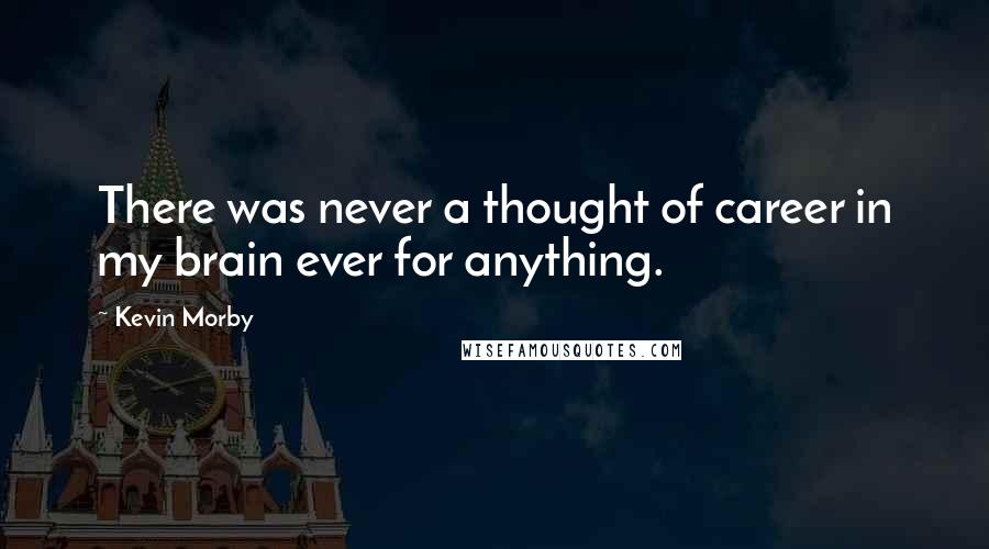 Kevin Morby Quotes: There was never a thought of career in my brain ever for anything.