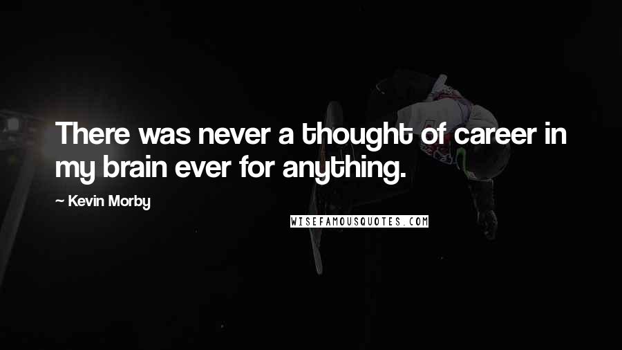 Kevin Morby Quotes: There was never a thought of career in my brain ever for anything.