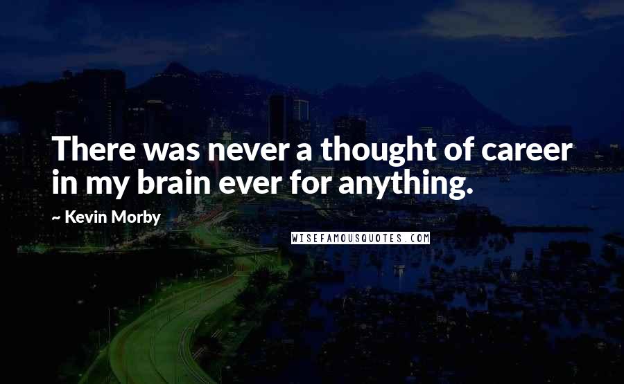 Kevin Morby Quotes: There was never a thought of career in my brain ever for anything.