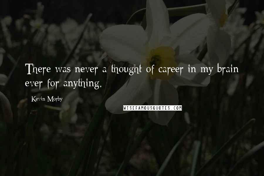 Kevin Morby Quotes: There was never a thought of career in my brain ever for anything.