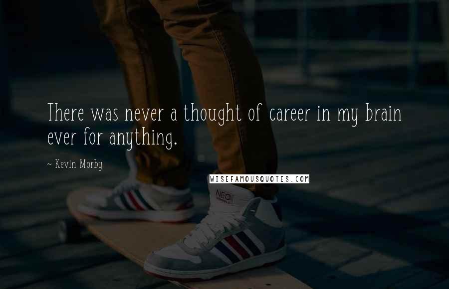 Kevin Morby Quotes: There was never a thought of career in my brain ever for anything.