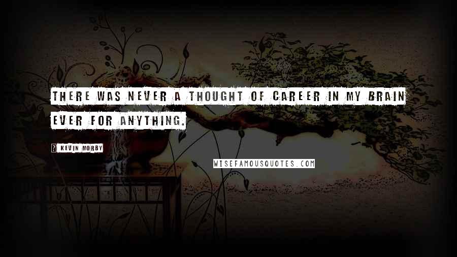 Kevin Morby Quotes: There was never a thought of career in my brain ever for anything.