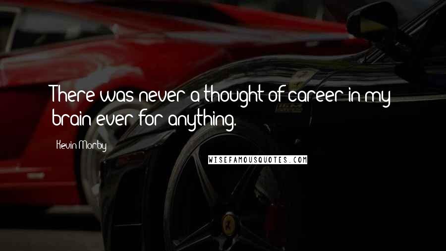 Kevin Morby Quotes: There was never a thought of career in my brain ever for anything.