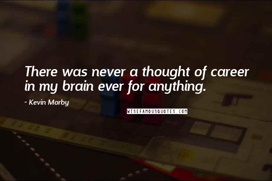 Kevin Morby Quotes: There was never a thought of career in my brain ever for anything.