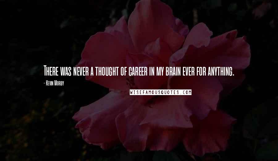Kevin Morby Quotes: There was never a thought of career in my brain ever for anything.