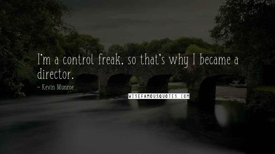 Kevin Munroe Quotes: I'm a control freak, so that's why I became a director.